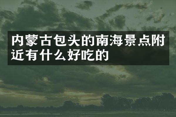 内蒙古包头的南海景点附近有什么好吃的