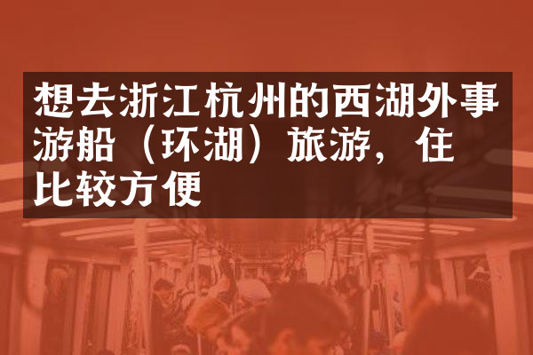 想去浙江杭州的西湖外事游船（环湖）旅游，住哪比较方便