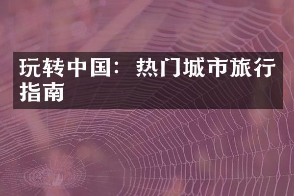 玩转中国：热门城市旅行指南