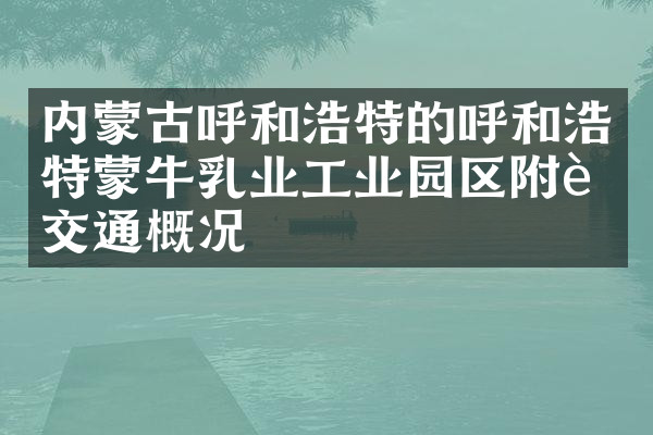 内蒙古呼和浩特的呼和浩特蒙牛乳业工业园区附近交通概况
