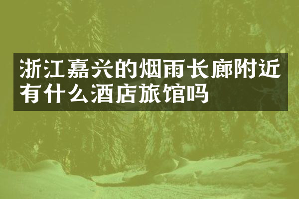 浙江嘉兴的烟雨长廊附近有什么酒店旅馆吗