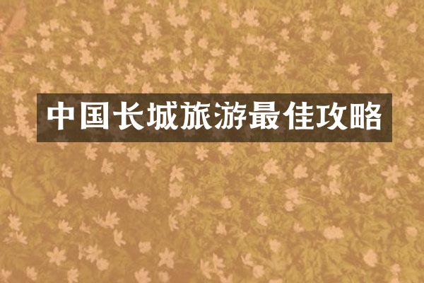 中国长城旅游最佳攻略