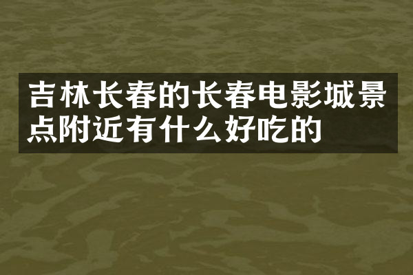 吉林长春的长春电影城景点附近有什么好吃的