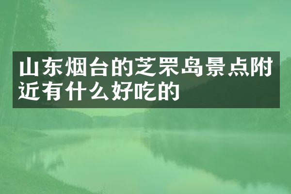 山东烟台的芝罘岛景点附近有什么好吃的