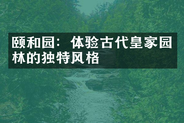 颐和园：体验古代皇家园林的独特风格