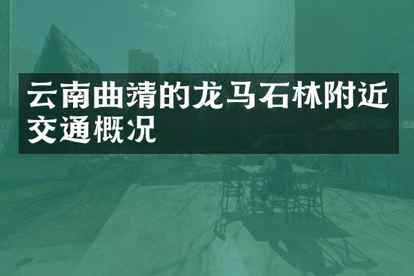 云南曲靖的龙马石林附近交通概况