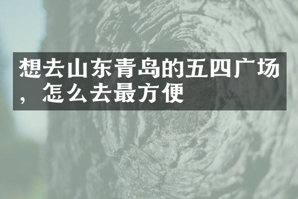 想去山东青岛的五四广场，怎么去最方便