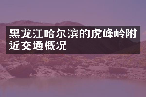 黑龙江哈尔滨的虎峰岭附近交通概况