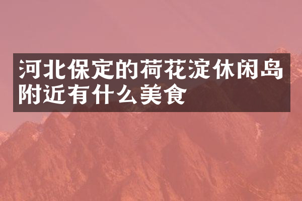 河北保定的荷花淀休闲岛附近有什么美食