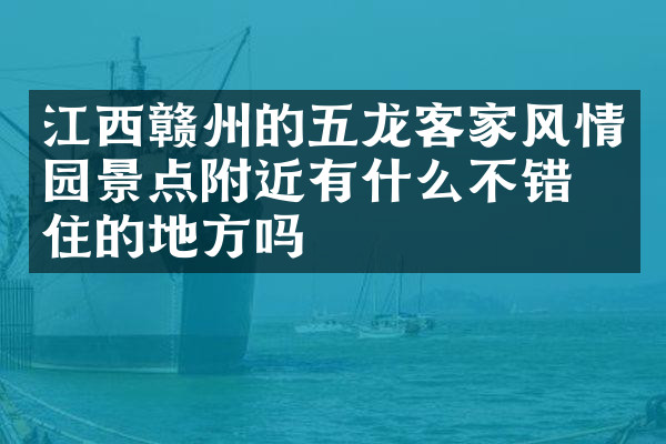 江西赣州的五龙客家风情园景点附近有什么不错的住的地方吗