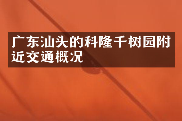 广东汕头的科隆千树园附近交通概况