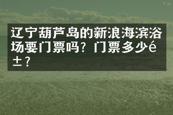 辽宁葫芦岛的新浪海滨浴场要门票吗？门票多少钱？