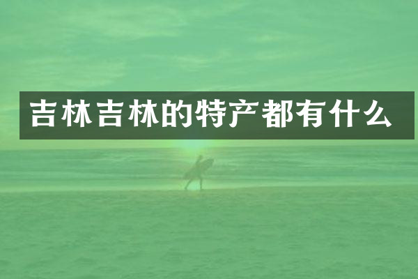 吉林吉林的特产都有什么