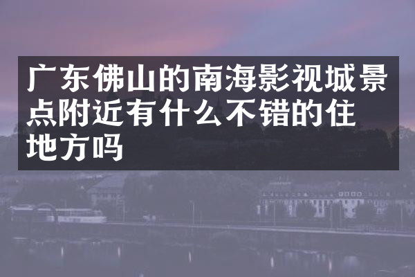 广东佛山的南海影视城景点附近有什么不错的住的地方吗