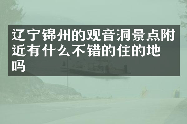 辽宁锦州的观音洞景点附近有什么不错的住的地方吗