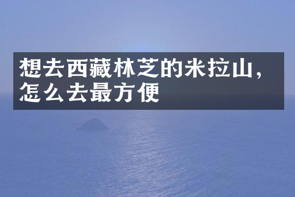 想去西藏林芝的米拉山，怎么去最方便