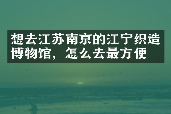 想去江苏南京的江宁织造博物馆，怎么去最方便