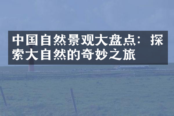 中国自然景观大盘点：探索大自然的奇妙之旅