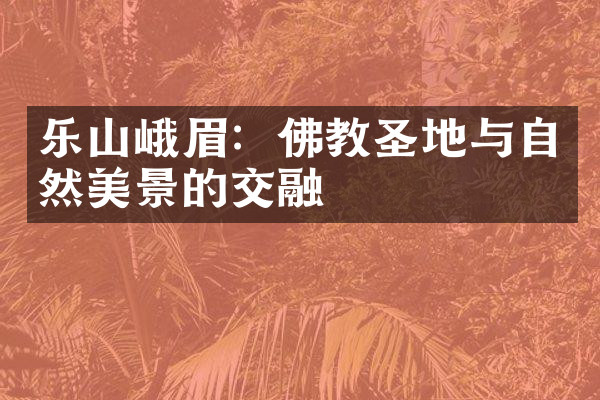 乐山峨眉：佛教圣地与自然美景的交融