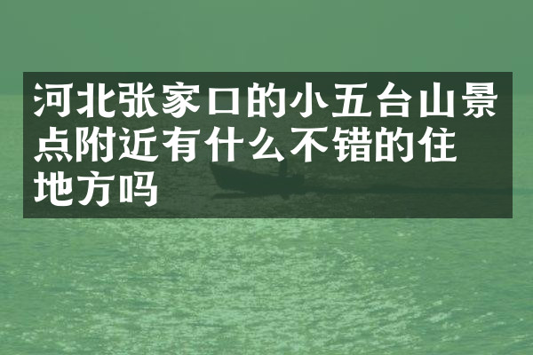 河北张家口的小五台山景点附近有什么不错的住的地方吗