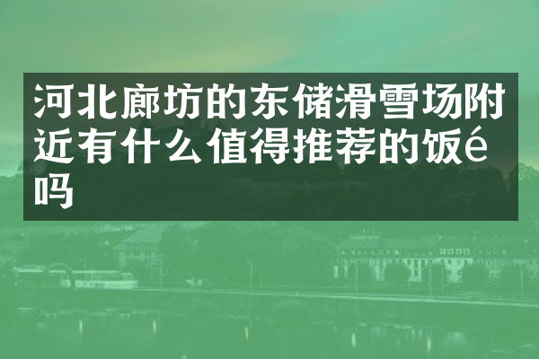 河北廊坊的东储滑雪场附近有什么值得推荐的饭馆吗