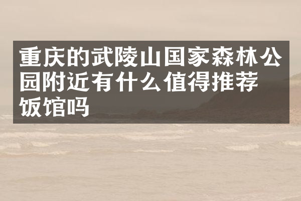 重庆的武陵山国家森林公园附近有什么值得推荐的饭馆吗
