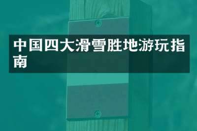 中国四大滑雪胜地游玩指南