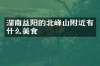 湖南益阳的北峰山附近有什么美食