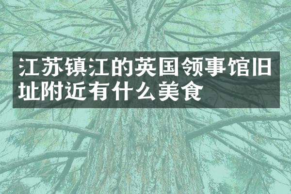 江苏镇江的英国领事馆旧址附近有什么美食