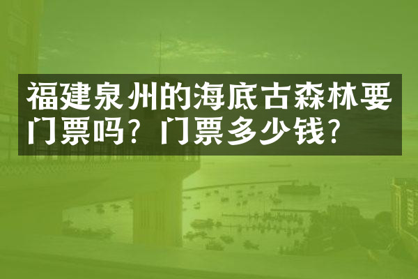 福建泉州的海底古森林要门票吗？门票多少钱？