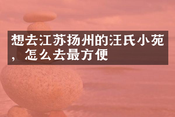 想去江苏扬州的汪氏小苑，怎么去最方便
