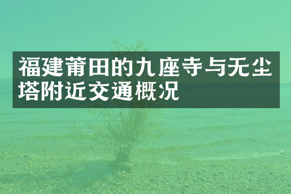 福建莆田的九座寺与无尘塔附近交通概况
