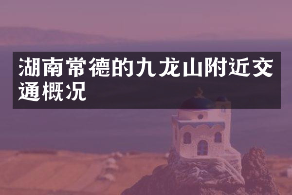 湖南常德的九龙山附近交通概况