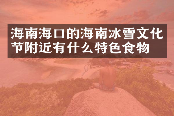 海南海口的海南冰雪文化节附近有什么特色食物吗