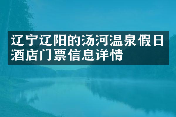 辽宁辽阳的汤河温泉假日酒店门票信息详情