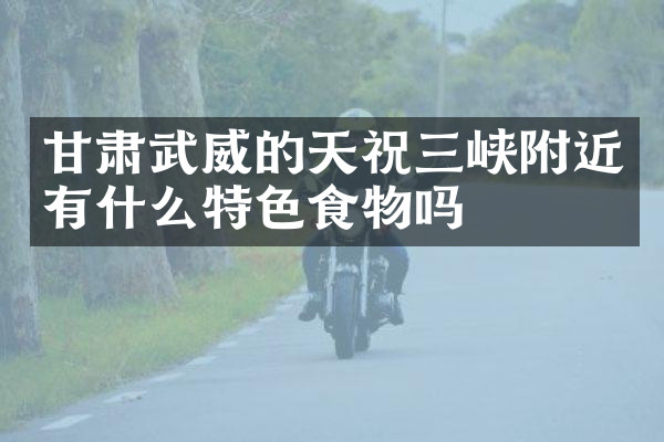 甘肃武威的天祝三峡附近有什么特色食物吗