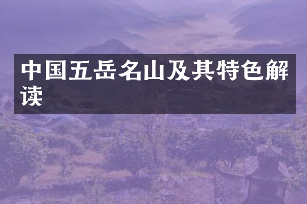 中国五岳名山及其特色解读