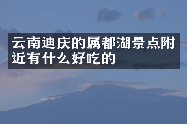 云南迪庆的属都湖景点附近有什么好吃的