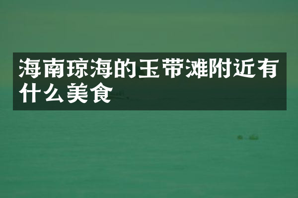 海南琼海的玉带滩附近有什么美食