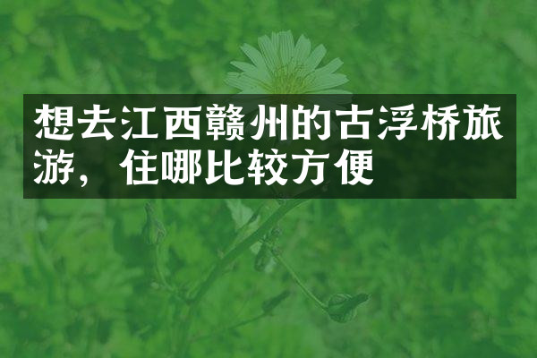 想去江西赣州的古浮桥旅游，住哪比较方便