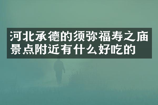 河北承德的须弥福寿之庙景点附近有什么好吃的