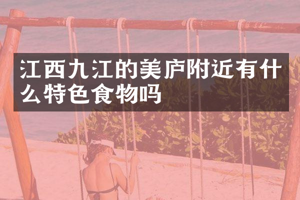 江西九江的美庐附近有什么特色食物吗