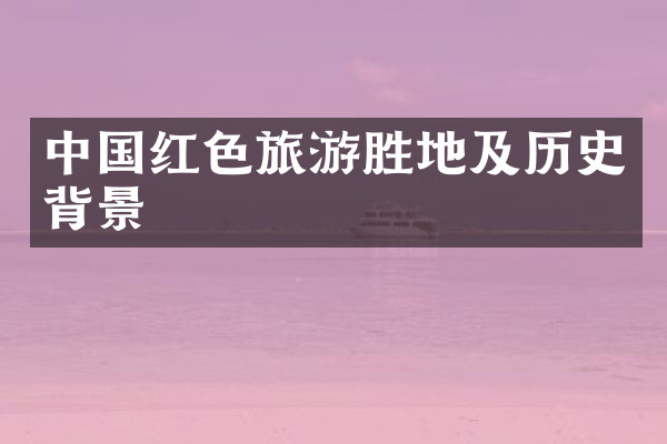 中国红色旅游胜地及历史背景