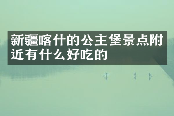 新疆喀什的公主堡景点附近有什么好吃的