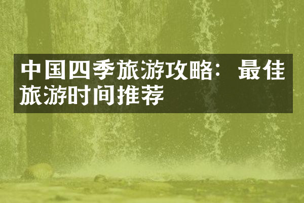 中国四季旅游攻略：最佳旅游时间推荐