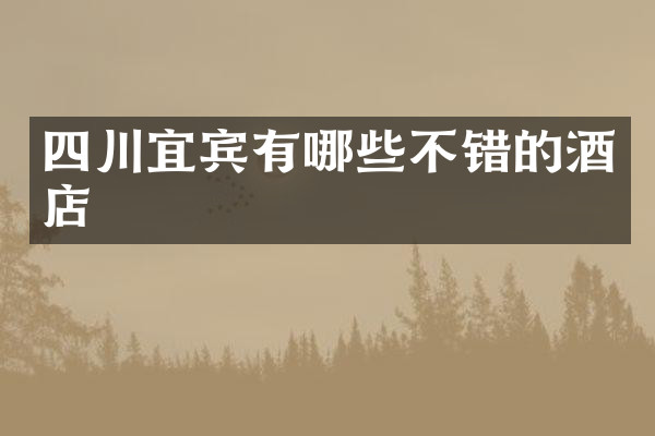 四川宜宾有哪些不错的酒店