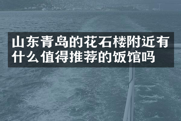 山东青岛的花石楼附近有什么值得推荐的饭馆吗