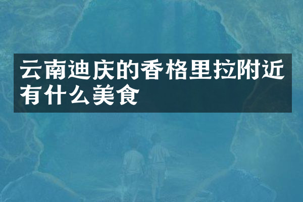 云南迪庆的香格里拉附近有什么美食