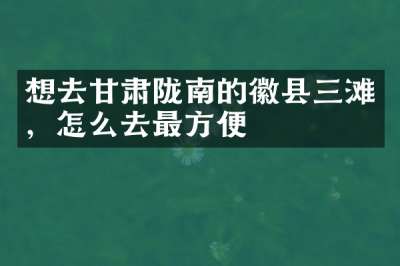 想去甘肃陇南的徽县三滩，怎么去最方便