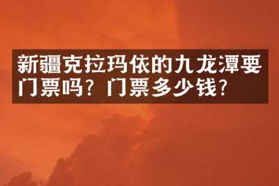 新疆克拉玛依的九龙潭要门票吗？门票多少钱？